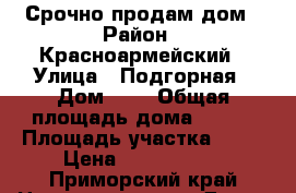 Срочно продам дом › Район ­ Красноармейский › Улица ­ Подгорная › Дом ­ 1 › Общая площадь дома ­ 102 › Площадь участка ­ 15 › Цена ­ 1 800 000 - Приморский край Недвижимость » Дома, коттеджи, дачи продажа   